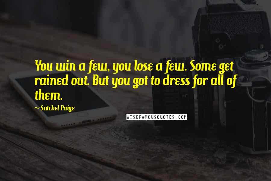 Satchel Paige Quotes: You win a few, you lose a few. Some get rained out. But you got to dress for all of them.