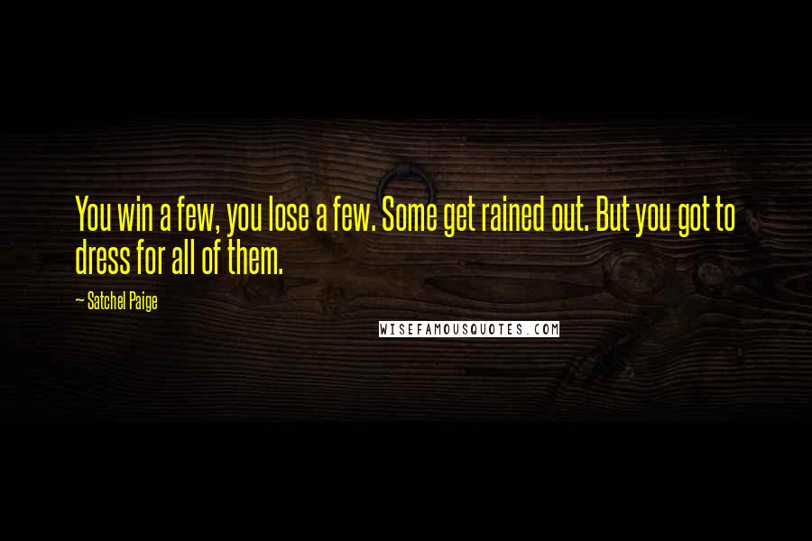 Satchel Paige Quotes: You win a few, you lose a few. Some get rained out. But you got to dress for all of them.