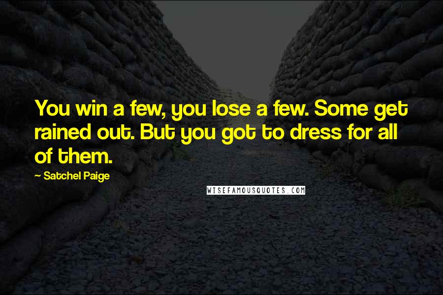 Satchel Paige Quotes: You win a few, you lose a few. Some get rained out. But you got to dress for all of them.