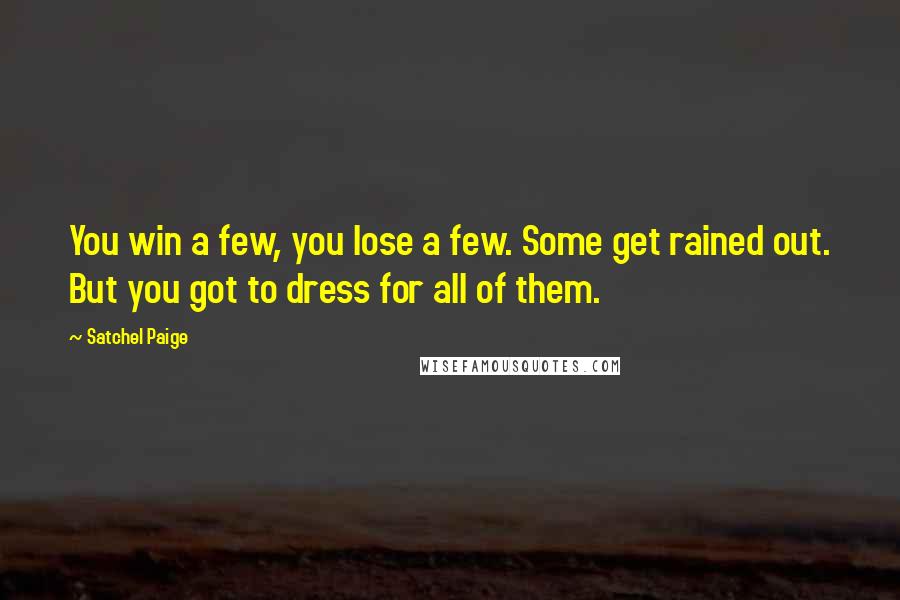 Satchel Paige Quotes: You win a few, you lose a few. Some get rained out. But you got to dress for all of them.