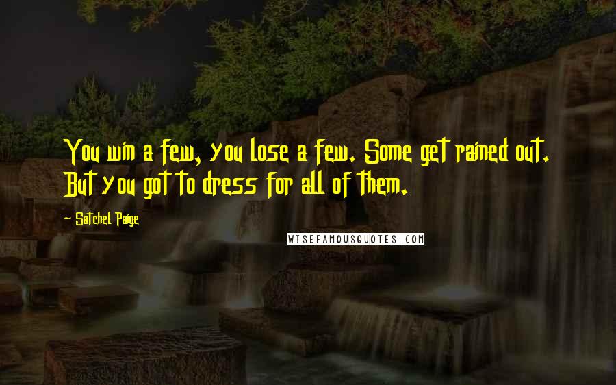 Satchel Paige Quotes: You win a few, you lose a few. Some get rained out. But you got to dress for all of them.