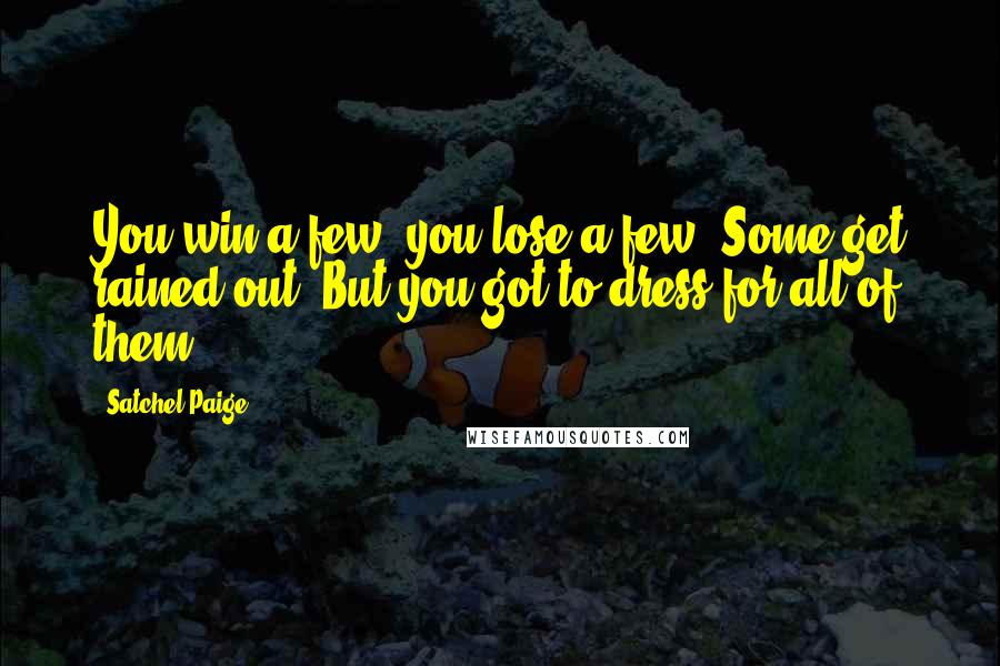 Satchel Paige Quotes: You win a few, you lose a few. Some get rained out. But you got to dress for all of them.