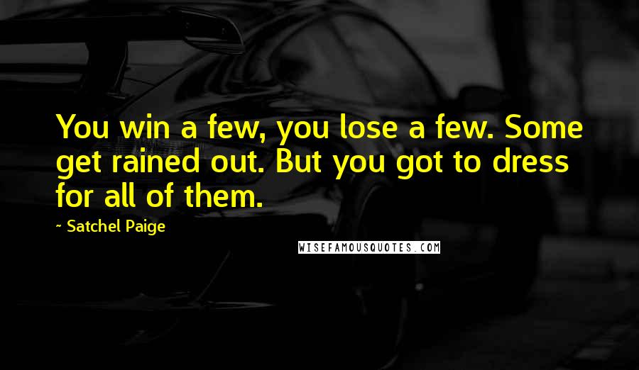 Satchel Paige Quotes: You win a few, you lose a few. Some get rained out. But you got to dress for all of them.