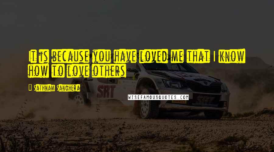 Sathnam Sanghera Quotes: It is because you have loved me that I know how to love others