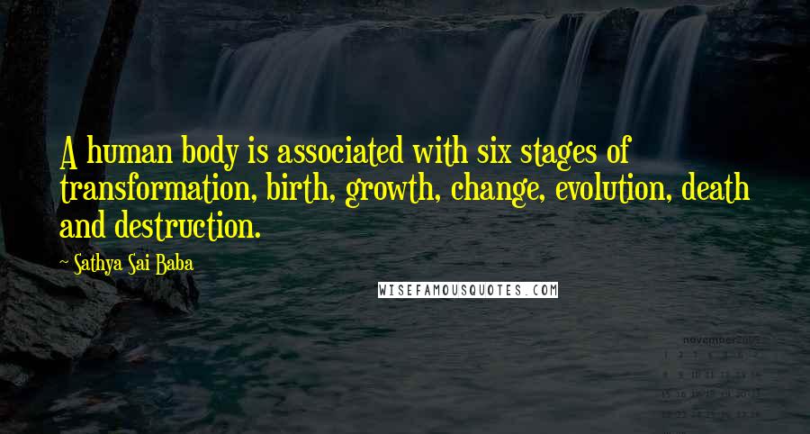 Sathya Sai Baba Quotes: A human body is associated with six stages of transformation, birth, growth, change, evolution, death and destruction.