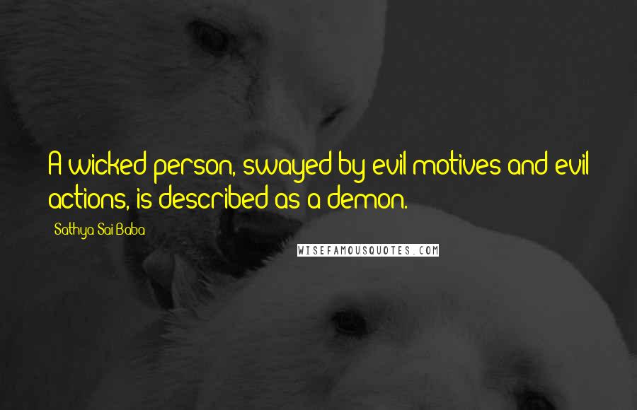 Sathya Sai Baba Quotes: A wicked person, swayed by evil motives and evil actions, is described as a demon.