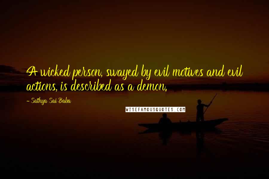 Sathya Sai Baba Quotes: A wicked person, swayed by evil motives and evil actions, is described as a demon.