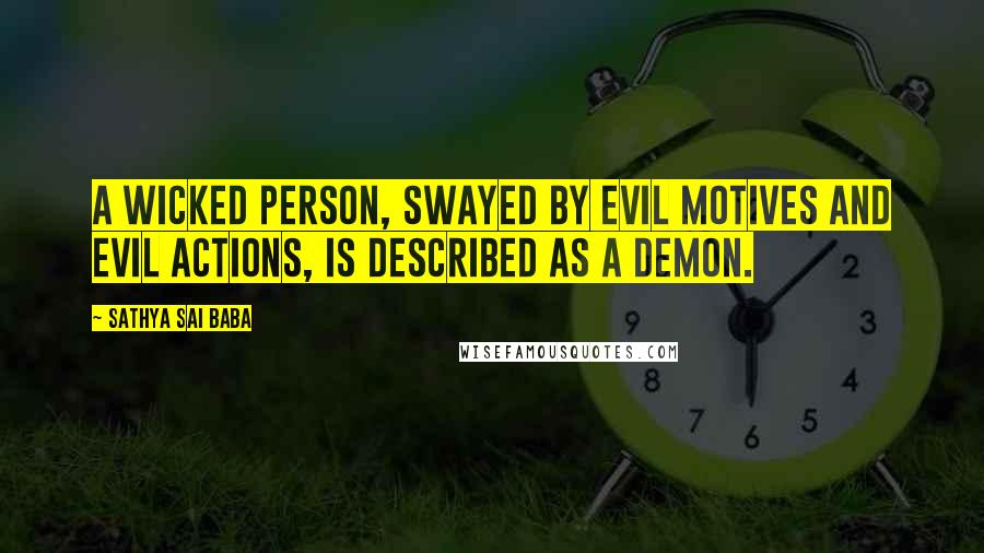 Sathya Sai Baba Quotes: A wicked person, swayed by evil motives and evil actions, is described as a demon.