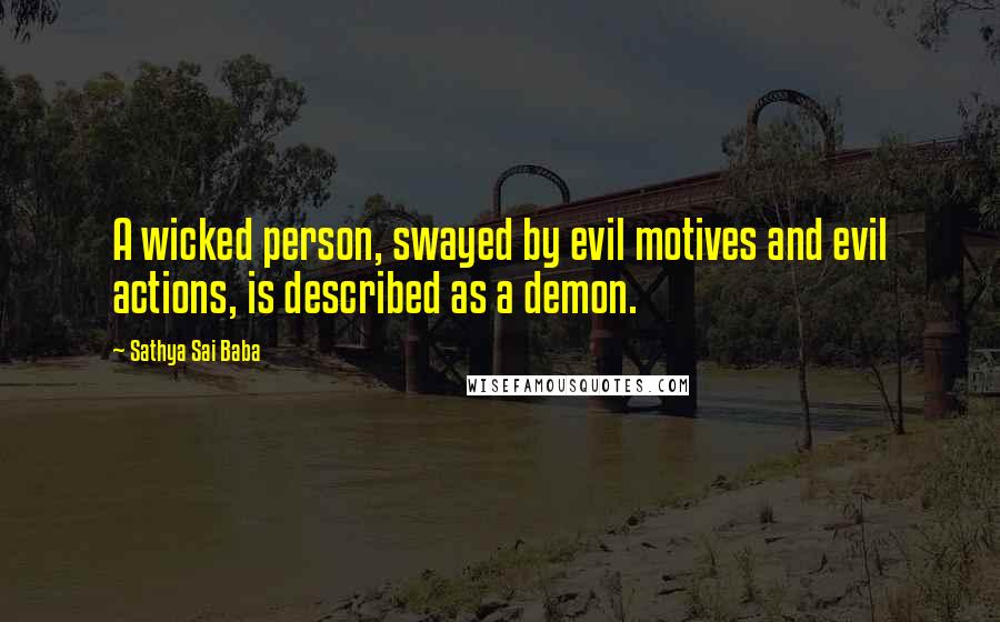 Sathya Sai Baba Quotes: A wicked person, swayed by evil motives and evil actions, is described as a demon.