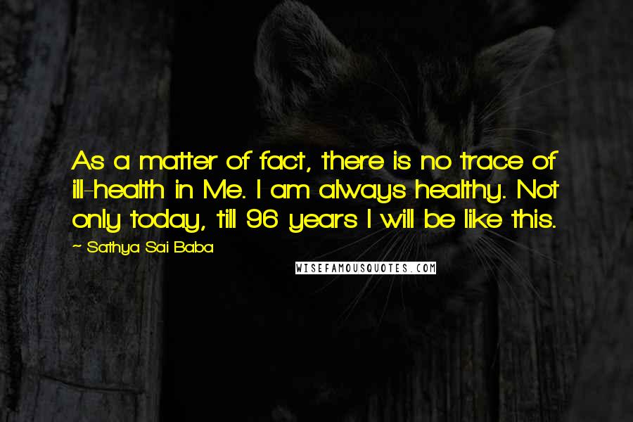 Sathya Sai Baba Quotes: As a matter of fact, there is no trace of ill-health in Me. I am always healthy. Not only today, till 96 years I will be like this.