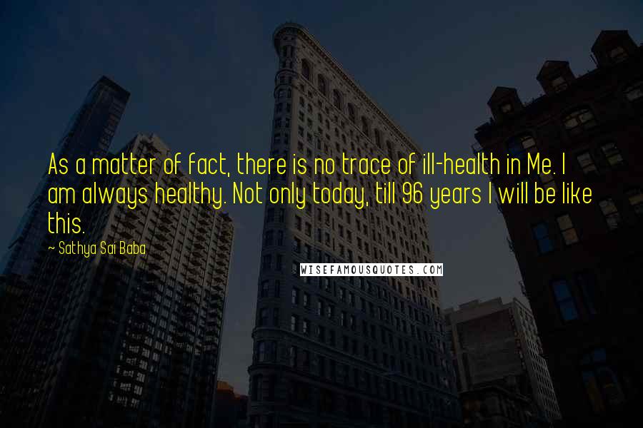 Sathya Sai Baba Quotes: As a matter of fact, there is no trace of ill-health in Me. I am always healthy. Not only today, till 96 years I will be like this.