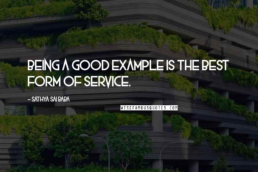 Sathya Sai Baba Quotes: Being a good example is the best form of service.