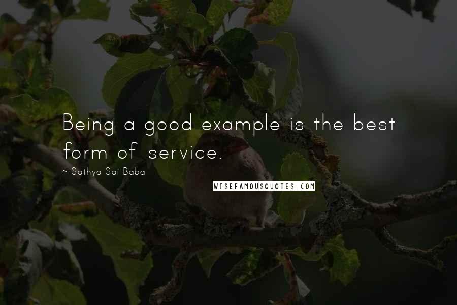 Sathya Sai Baba Quotes: Being a good example is the best form of service.