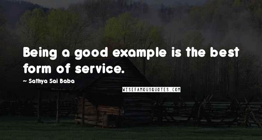 Sathya Sai Baba Quotes: Being a good example is the best form of service.