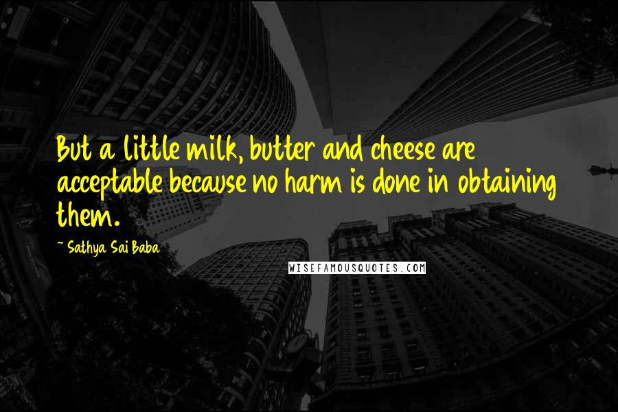 Sathya Sai Baba Quotes: But a little milk, butter and cheese are acceptable because no harm is done in obtaining them.