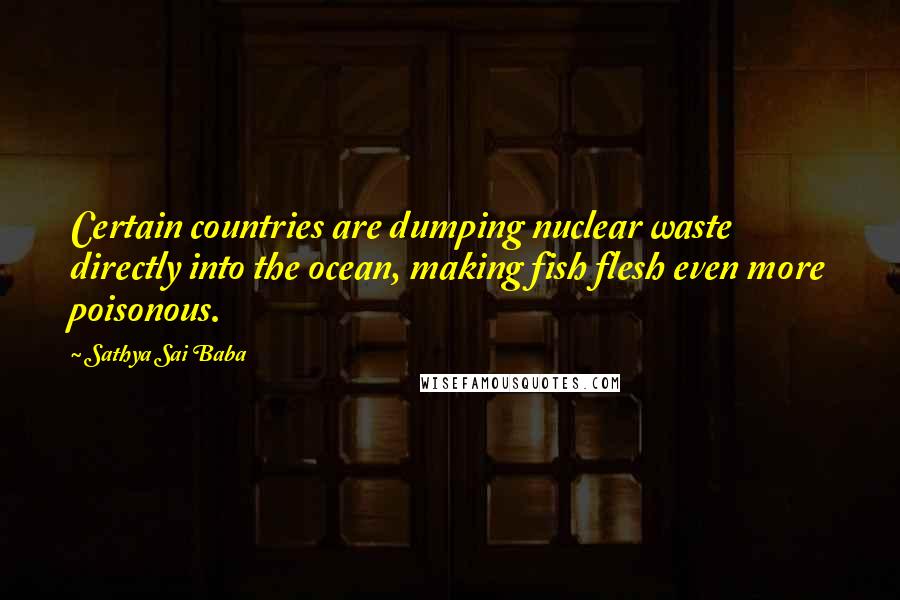 Sathya Sai Baba Quotes: Certain countries are dumping nuclear waste directly into the ocean, making fish flesh even more poisonous.