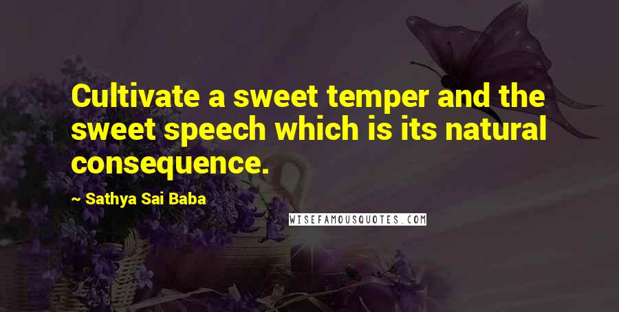 Sathya Sai Baba Quotes: Cultivate a sweet temper and the sweet speech which is its natural consequence.
