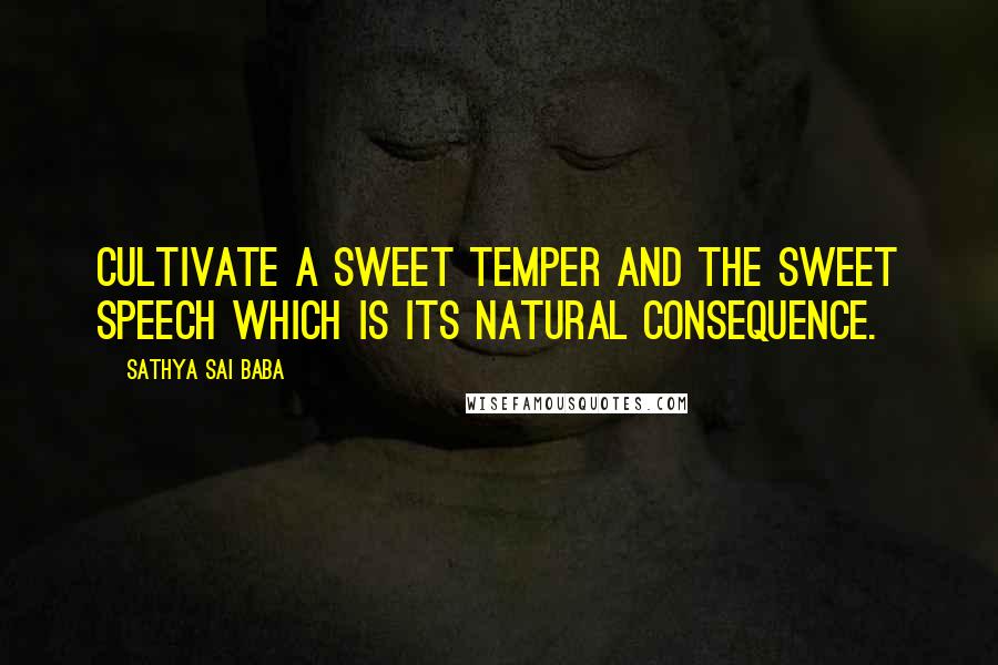 Sathya Sai Baba Quotes: Cultivate a sweet temper and the sweet speech which is its natural consequence.