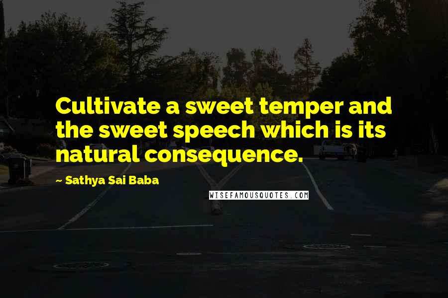 Sathya Sai Baba Quotes: Cultivate a sweet temper and the sweet speech which is its natural consequence.