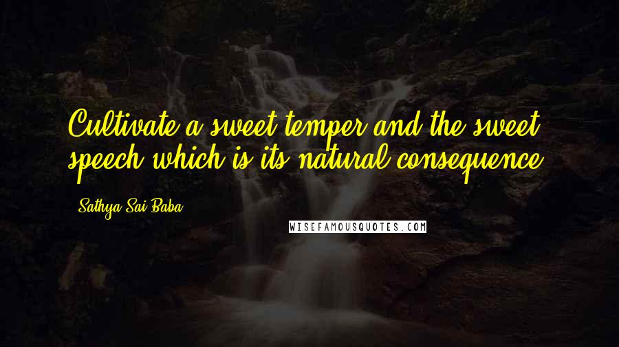 Sathya Sai Baba Quotes: Cultivate a sweet temper and the sweet speech which is its natural consequence.
