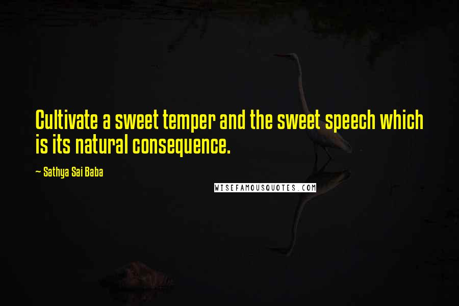 Sathya Sai Baba Quotes: Cultivate a sweet temper and the sweet speech which is its natural consequence.