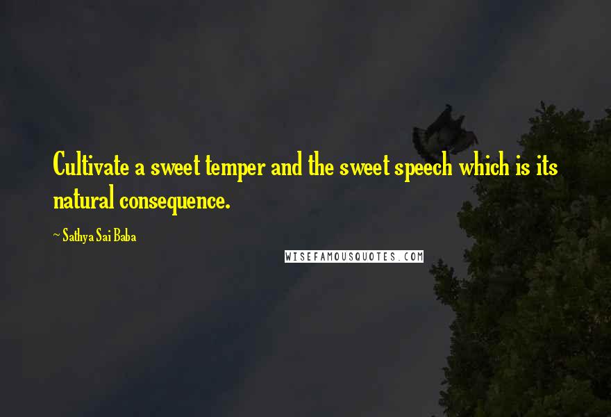 Sathya Sai Baba Quotes: Cultivate a sweet temper and the sweet speech which is its natural consequence.
