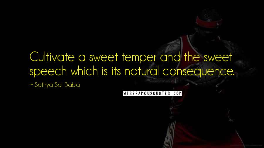 Sathya Sai Baba Quotes: Cultivate a sweet temper and the sweet speech which is its natural consequence.