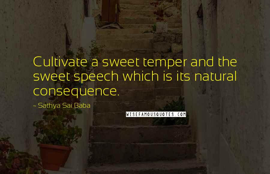 Sathya Sai Baba Quotes: Cultivate a sweet temper and the sweet speech which is its natural consequence.