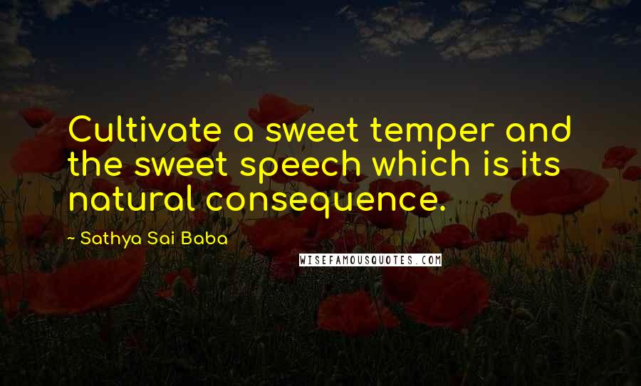 Sathya Sai Baba Quotes: Cultivate a sweet temper and the sweet speech which is its natural consequence.
