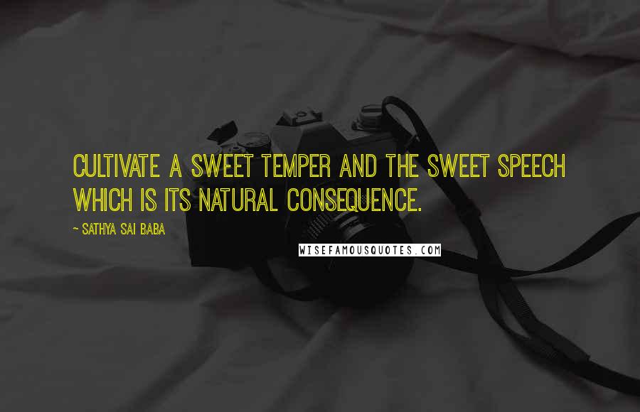 Sathya Sai Baba Quotes: Cultivate a sweet temper and the sweet speech which is its natural consequence.