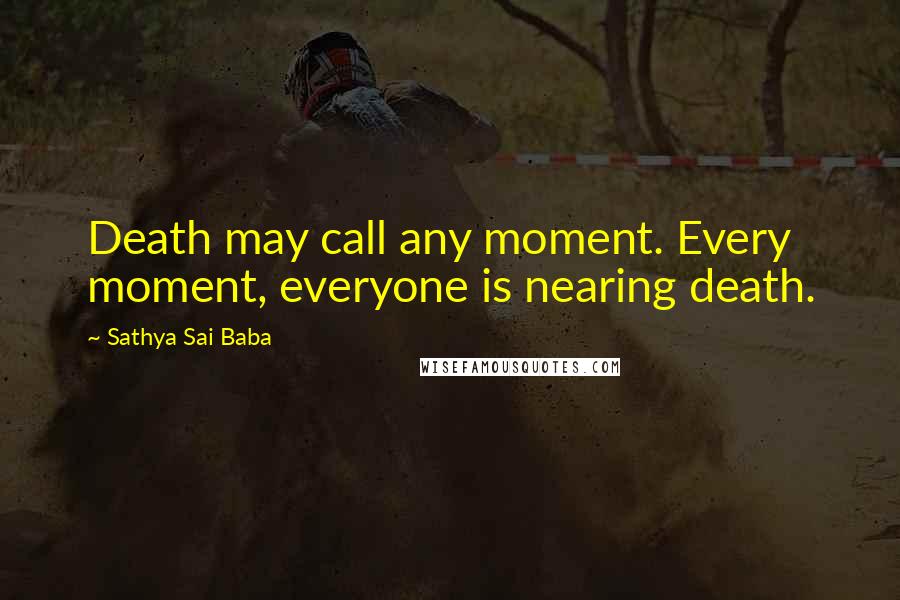 Sathya Sai Baba Quotes: Death may call any moment. Every moment, everyone is nearing death.