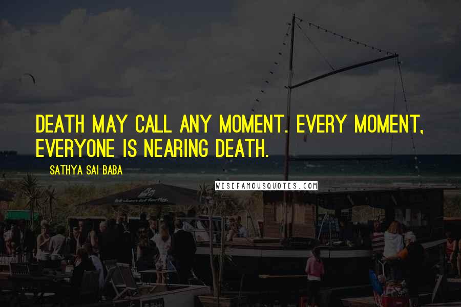 Sathya Sai Baba Quotes: Death may call any moment. Every moment, everyone is nearing death.