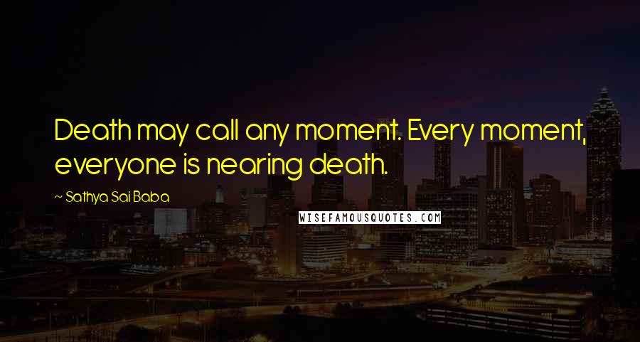 Sathya Sai Baba Quotes: Death may call any moment. Every moment, everyone is nearing death.