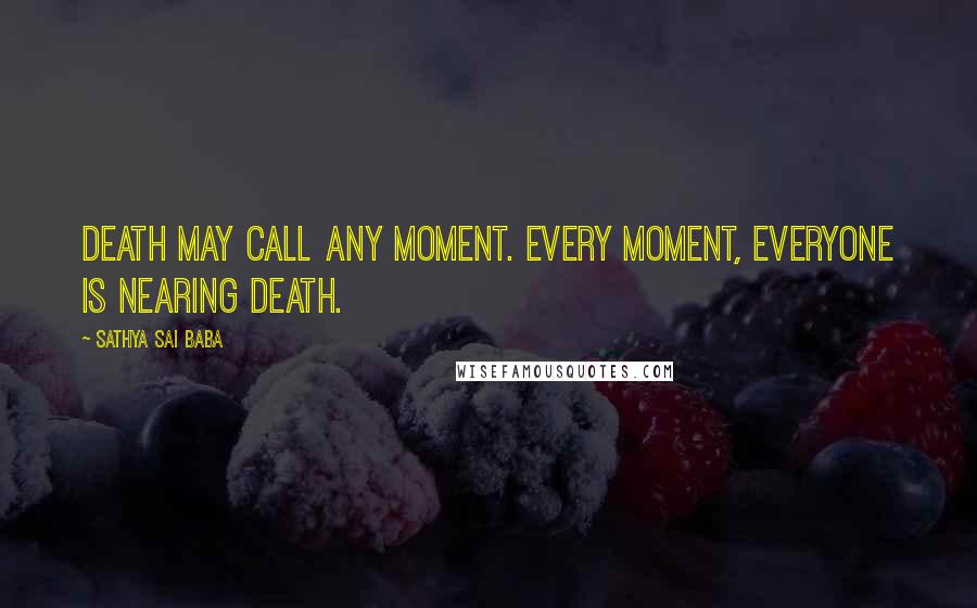 Sathya Sai Baba Quotes: Death may call any moment. Every moment, everyone is nearing death.