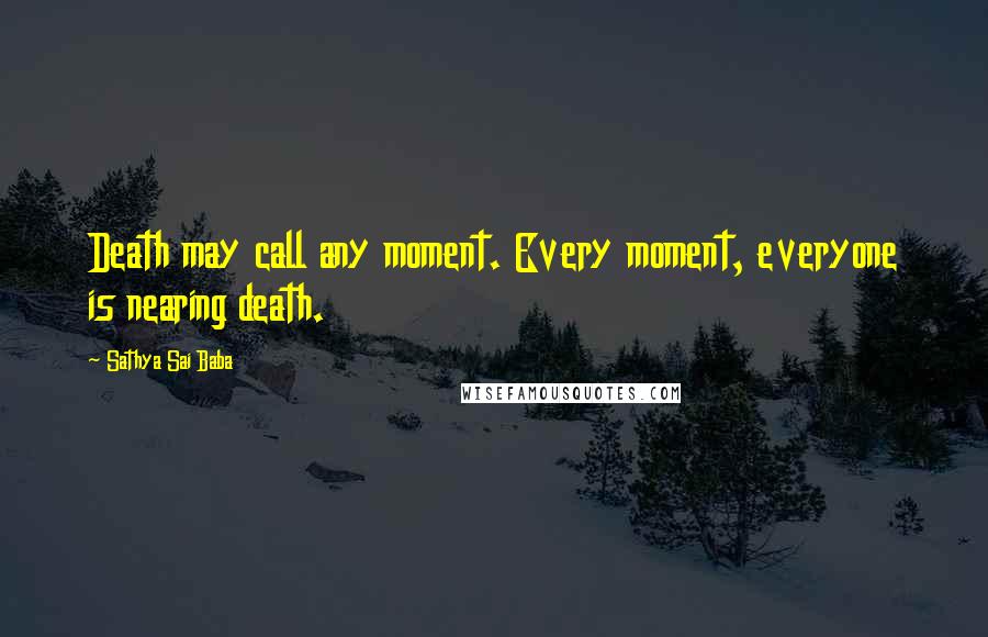 Sathya Sai Baba Quotes: Death may call any moment. Every moment, everyone is nearing death.