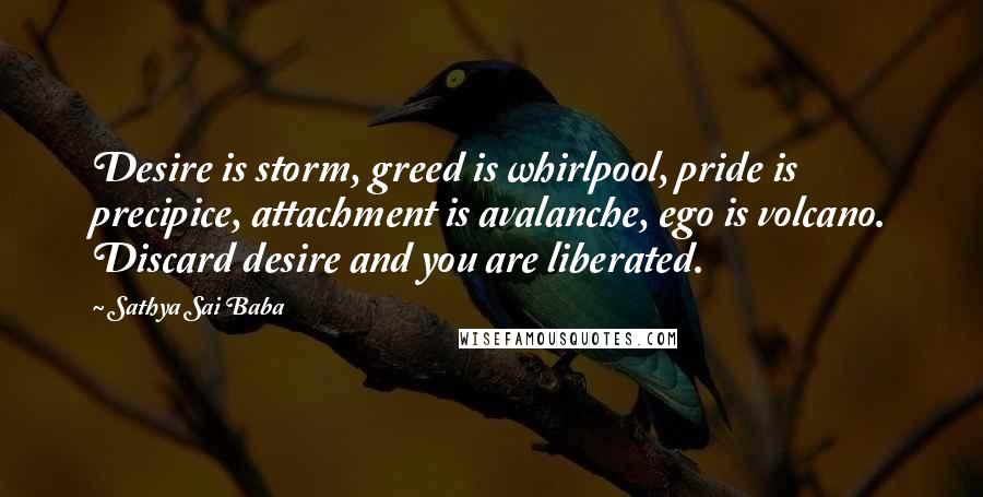 Sathya Sai Baba Quotes: Desire is storm, greed is whirlpool, pride is precipice, attachment is avalanche, ego is volcano. Discard desire and you are liberated.