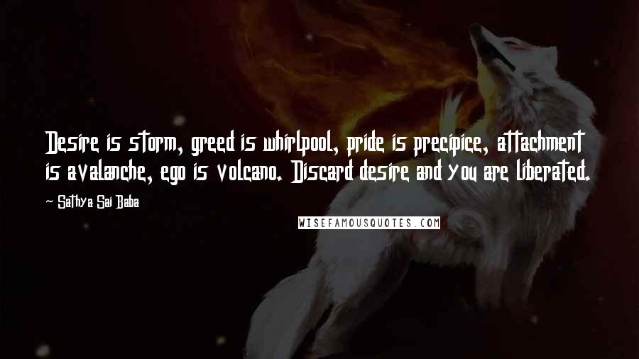 Sathya Sai Baba Quotes: Desire is storm, greed is whirlpool, pride is precipice, attachment is avalanche, ego is volcano. Discard desire and you are liberated.