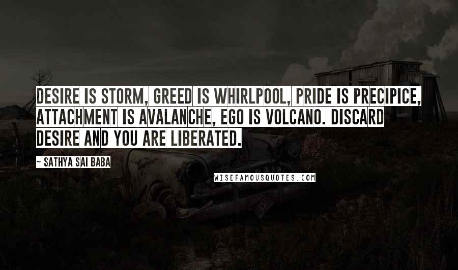 Sathya Sai Baba Quotes: Desire is storm, greed is whirlpool, pride is precipice, attachment is avalanche, ego is volcano. Discard desire and you are liberated.