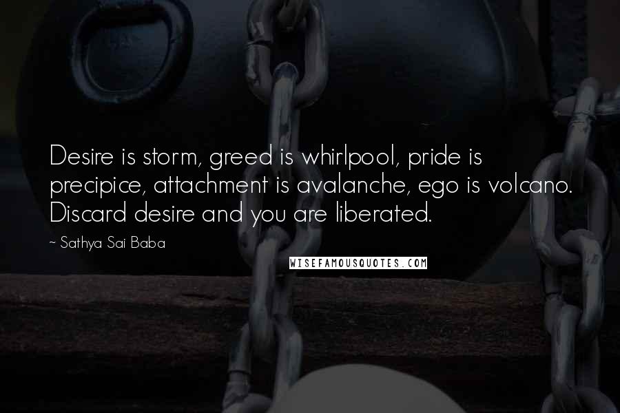 Sathya Sai Baba Quotes: Desire is storm, greed is whirlpool, pride is precipice, attachment is avalanche, ego is volcano. Discard desire and you are liberated.