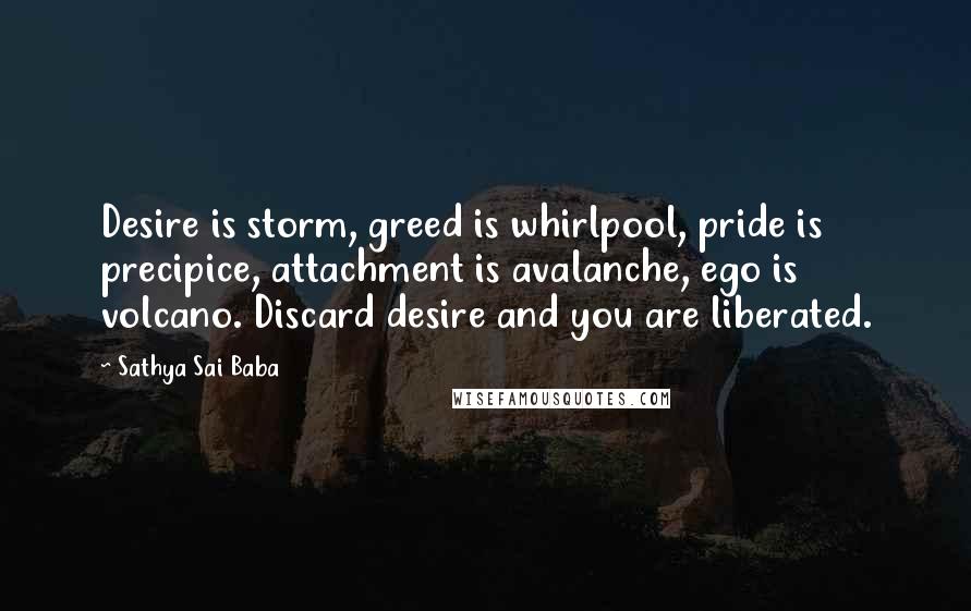 Sathya Sai Baba Quotes: Desire is storm, greed is whirlpool, pride is precipice, attachment is avalanche, ego is volcano. Discard desire and you are liberated.