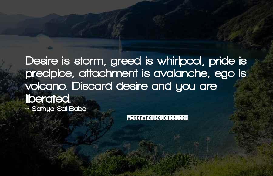 Sathya Sai Baba Quotes: Desire is storm, greed is whirlpool, pride is precipice, attachment is avalanche, ego is volcano. Discard desire and you are liberated.