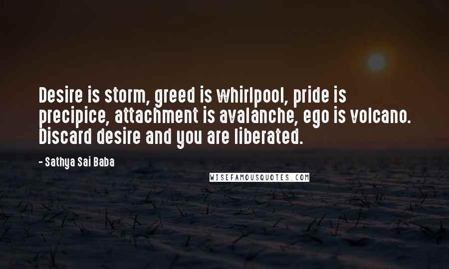 Sathya Sai Baba Quotes: Desire is storm, greed is whirlpool, pride is precipice, attachment is avalanche, ego is volcano. Discard desire and you are liberated.