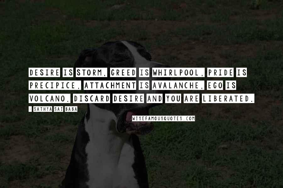 Sathya Sai Baba Quotes: Desire is storm, greed is whirlpool, pride is precipice, attachment is avalanche, ego is volcano. Discard desire and you are liberated.