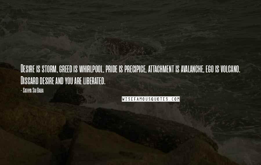 Sathya Sai Baba Quotes: Desire is storm, greed is whirlpool, pride is precipice, attachment is avalanche, ego is volcano. Discard desire and you are liberated.