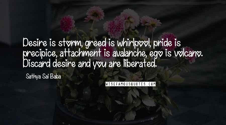 Sathya Sai Baba Quotes: Desire is storm, greed is whirlpool, pride is precipice, attachment is avalanche, ego is volcano. Discard desire and you are liberated.