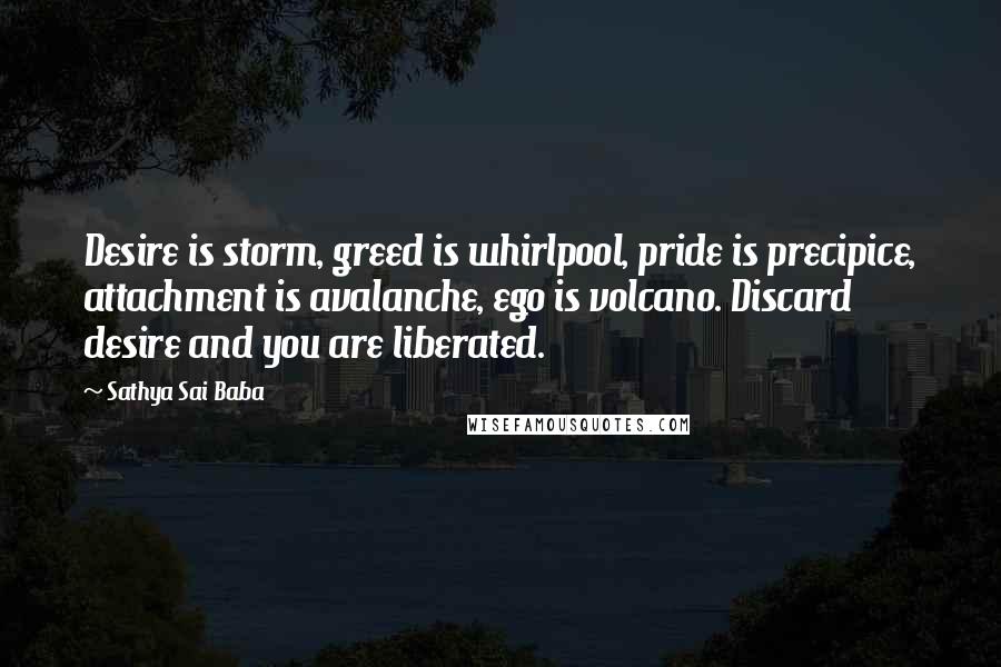 Sathya Sai Baba Quotes: Desire is storm, greed is whirlpool, pride is precipice, attachment is avalanche, ego is volcano. Discard desire and you are liberated.