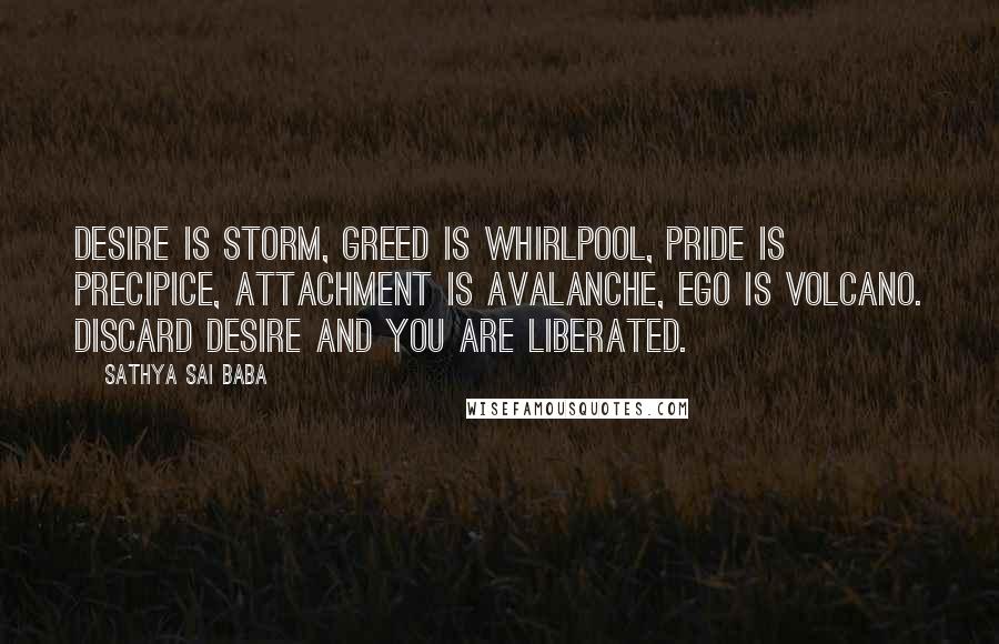 Sathya Sai Baba Quotes: Desire is storm, greed is whirlpool, pride is precipice, attachment is avalanche, ego is volcano. Discard desire and you are liberated.