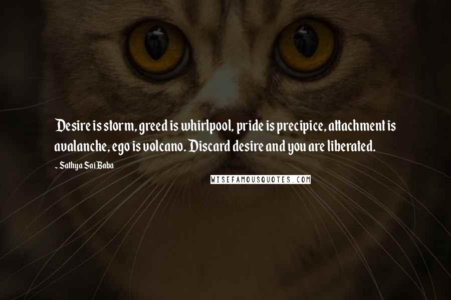 Sathya Sai Baba Quotes: Desire is storm, greed is whirlpool, pride is precipice, attachment is avalanche, ego is volcano. Discard desire and you are liberated.