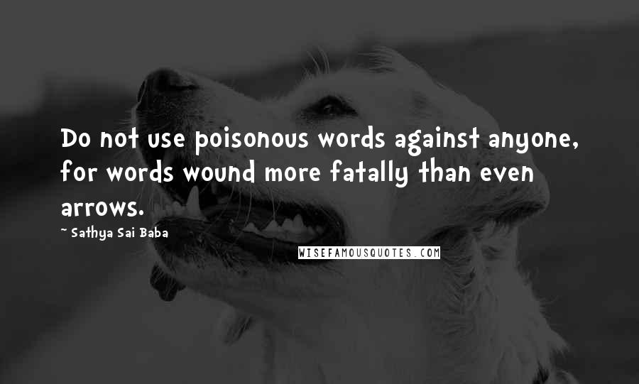 Sathya Sai Baba Quotes: Do not use poisonous words against anyone, for words wound more fatally than even arrows.