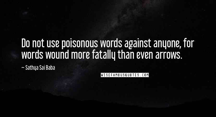 Sathya Sai Baba Quotes: Do not use poisonous words against anyone, for words wound more fatally than even arrows.